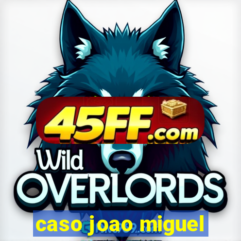caso joao miguel